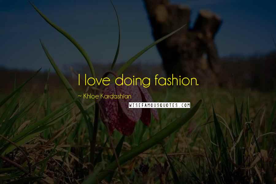 Khloe Kardashian Quotes: I love doing fashion.
