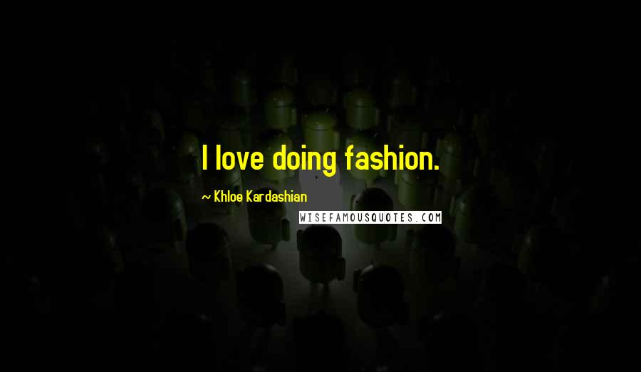 Khloe Kardashian Quotes: I love doing fashion.