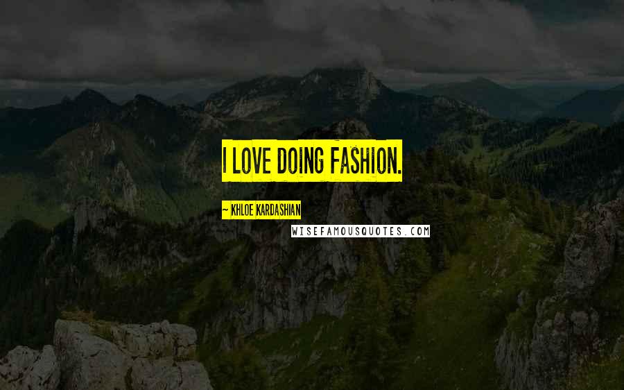 Khloe Kardashian Quotes: I love doing fashion.
