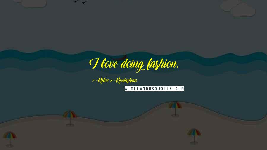Khloe Kardashian Quotes: I love doing fashion.