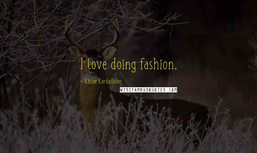 Khloe Kardashian Quotes: I love doing fashion.