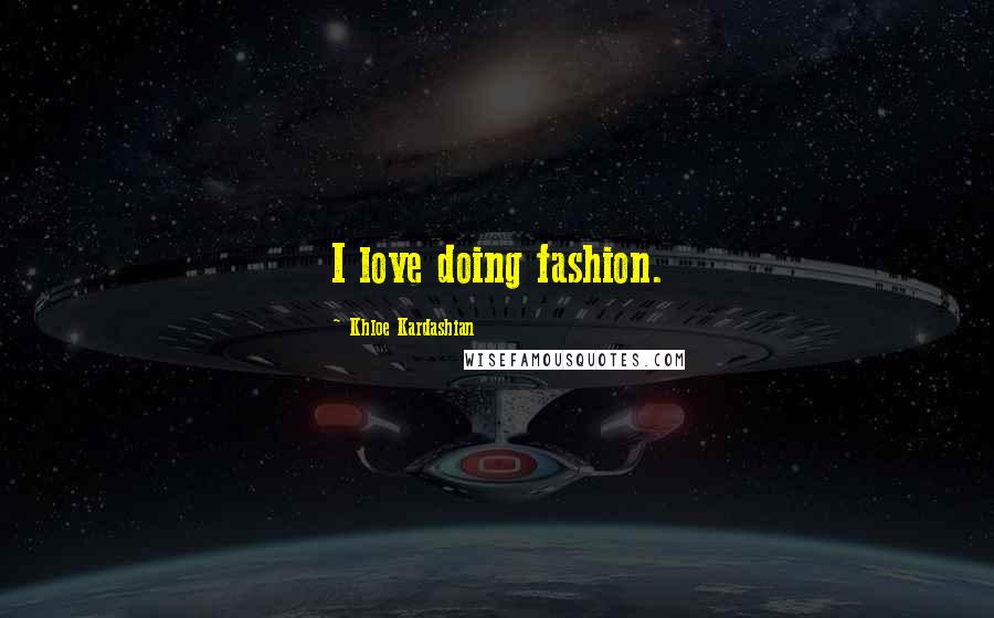 Khloe Kardashian Quotes: I love doing fashion.