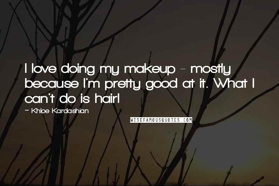 Khloe Kardashian Quotes: I love doing my makeup - mostly because I'm pretty good at it. What I can't do is hair!