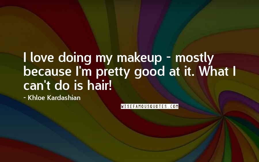 Khloe Kardashian Quotes: I love doing my makeup - mostly because I'm pretty good at it. What I can't do is hair!