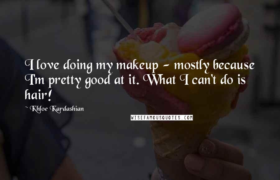 Khloe Kardashian Quotes: I love doing my makeup - mostly because I'm pretty good at it. What I can't do is hair!