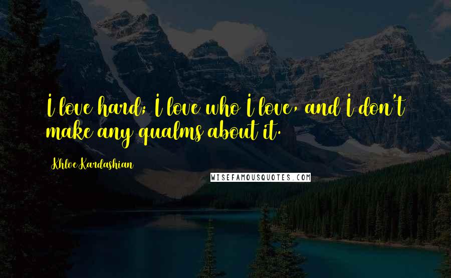 Khloe Kardashian Quotes: I love hard; I love who I love, and I don't make any qualms about it.