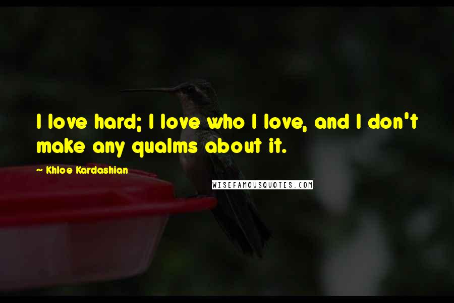 Khloe Kardashian Quotes: I love hard; I love who I love, and I don't make any qualms about it.