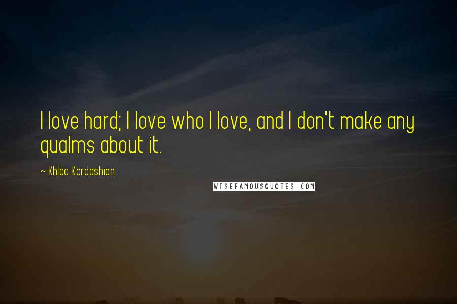 Khloe Kardashian Quotes: I love hard; I love who I love, and I don't make any qualms about it.