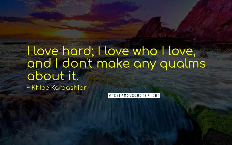 Khloe Kardashian Quotes: I love hard; I love who I love, and I don't make any qualms about it.