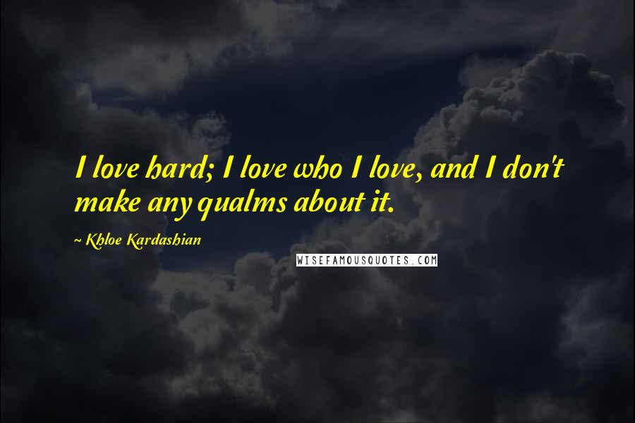 Khloe Kardashian Quotes: I love hard; I love who I love, and I don't make any qualms about it.