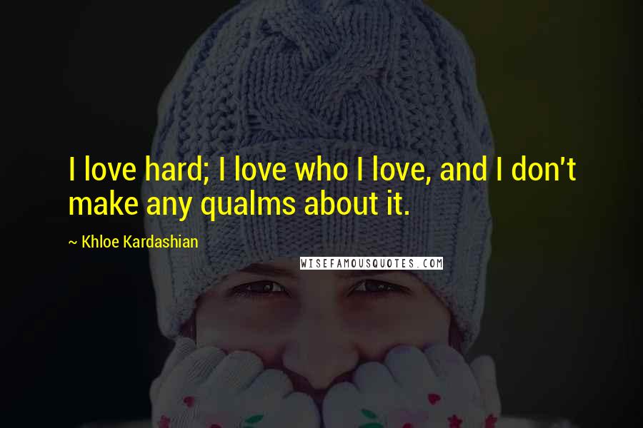 Khloe Kardashian Quotes: I love hard; I love who I love, and I don't make any qualms about it.