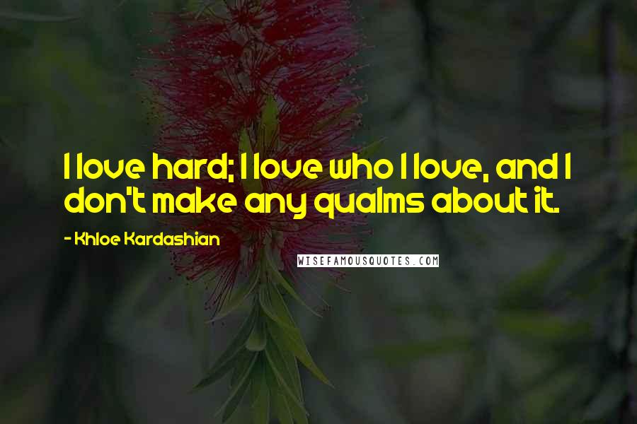 Khloe Kardashian Quotes: I love hard; I love who I love, and I don't make any qualms about it.