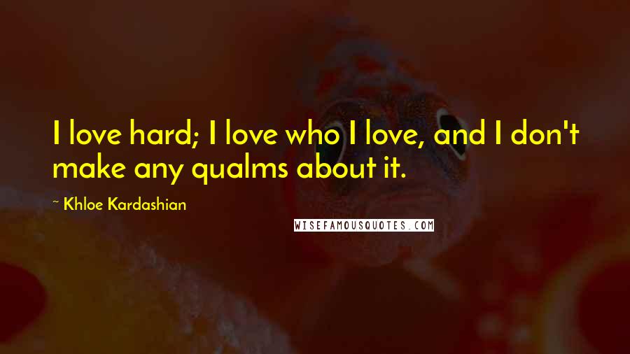 Khloe Kardashian Quotes: I love hard; I love who I love, and I don't make any qualms about it.