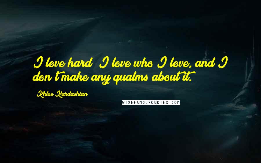 Khloe Kardashian Quotes: I love hard; I love who I love, and I don't make any qualms about it.