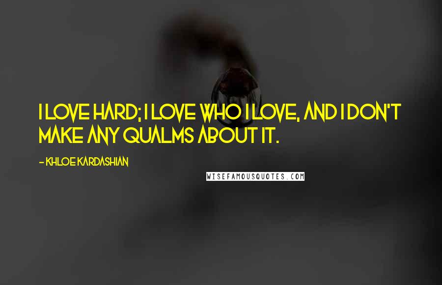 Khloe Kardashian Quotes: I love hard; I love who I love, and I don't make any qualms about it.