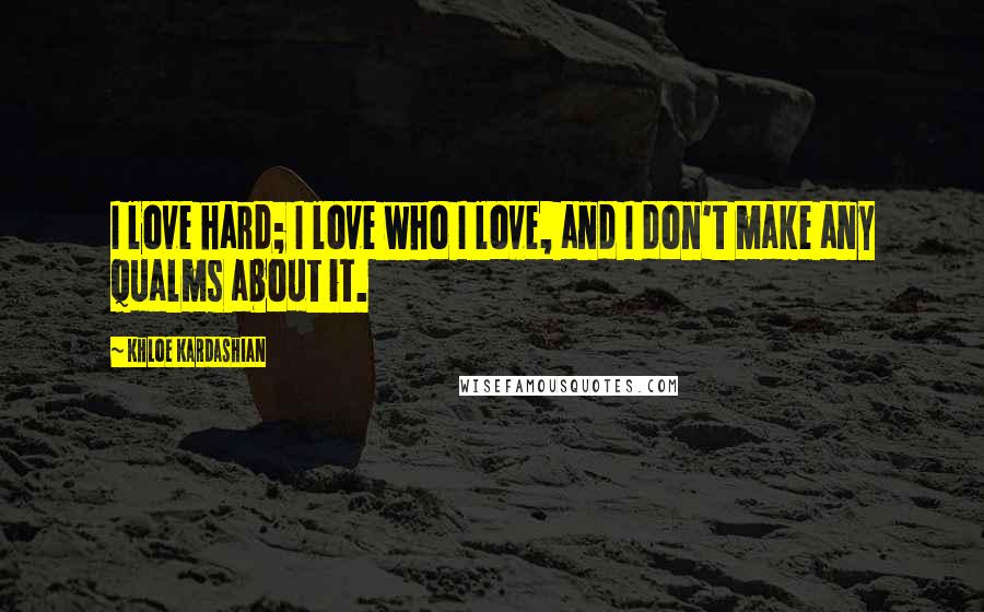 Khloe Kardashian Quotes: I love hard; I love who I love, and I don't make any qualms about it.