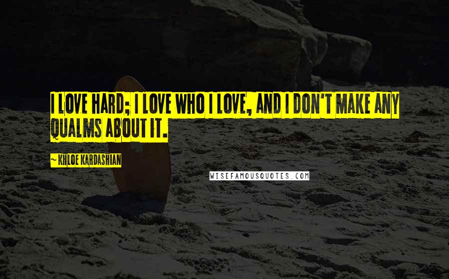 Khloe Kardashian Quotes: I love hard; I love who I love, and I don't make any qualms about it.