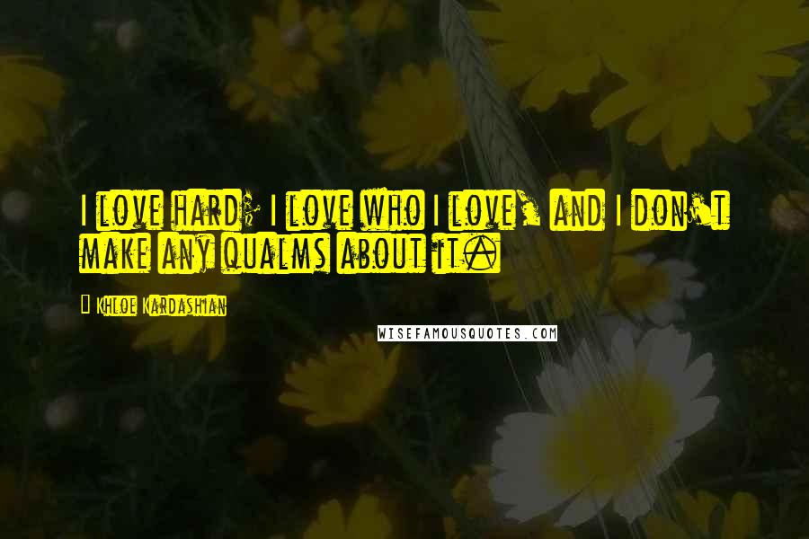 Khloe Kardashian Quotes: I love hard; I love who I love, and I don't make any qualms about it.