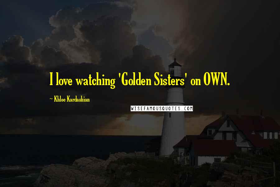 Khloe Kardashian Quotes: I love watching 'Golden Sisters' on OWN.