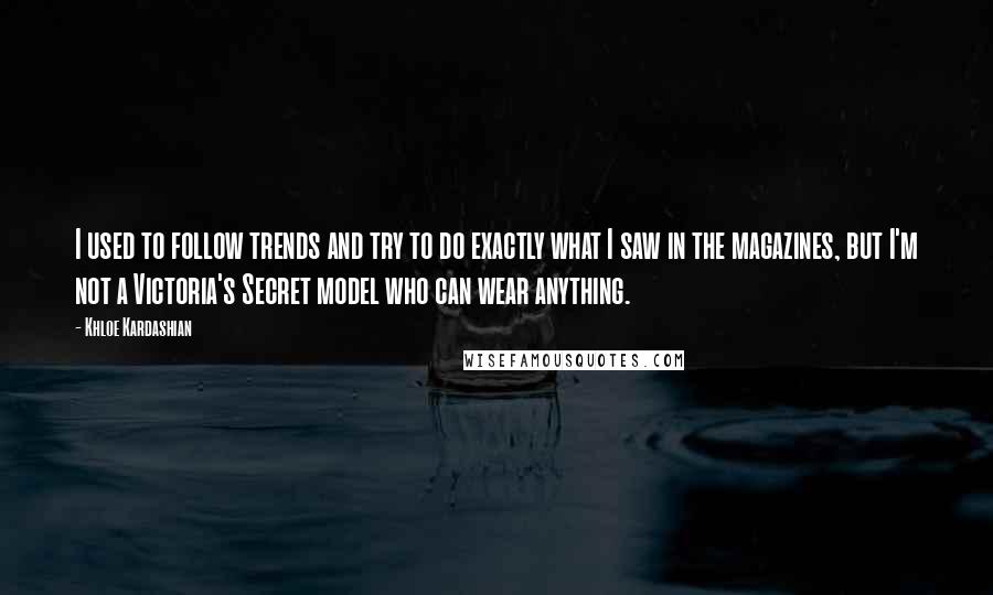 Khloe Kardashian Quotes: I used to follow trends and try to do exactly what I saw in the magazines, but I'm not a Victoria's Secret model who can wear anything.