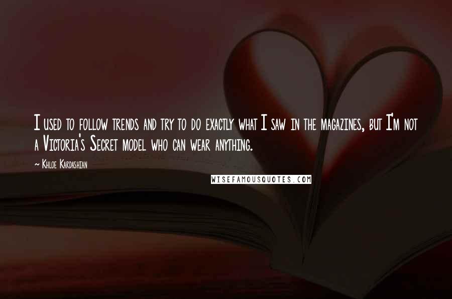 Khloe Kardashian Quotes: I used to follow trends and try to do exactly what I saw in the magazines, but I'm not a Victoria's Secret model who can wear anything.