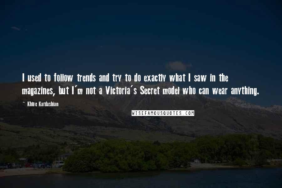 Khloe Kardashian Quotes: I used to follow trends and try to do exactly what I saw in the magazines, but I'm not a Victoria's Secret model who can wear anything.