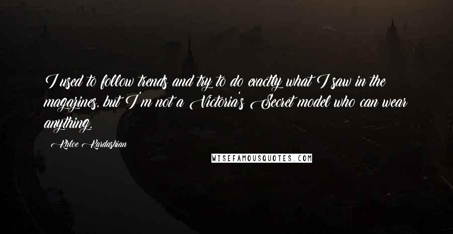 Khloe Kardashian Quotes: I used to follow trends and try to do exactly what I saw in the magazines, but I'm not a Victoria's Secret model who can wear anything.