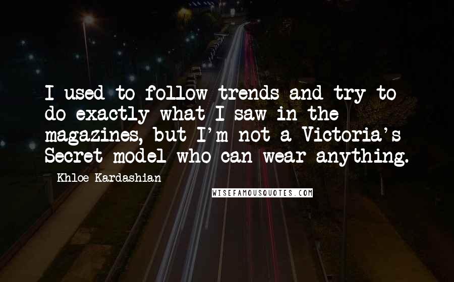 Khloe Kardashian Quotes: I used to follow trends and try to do exactly what I saw in the magazines, but I'm not a Victoria's Secret model who can wear anything.