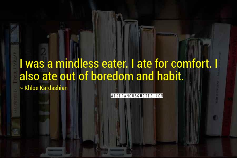 Khloe Kardashian Quotes: I was a mindless eater. I ate for comfort. I also ate out of boredom and habit.