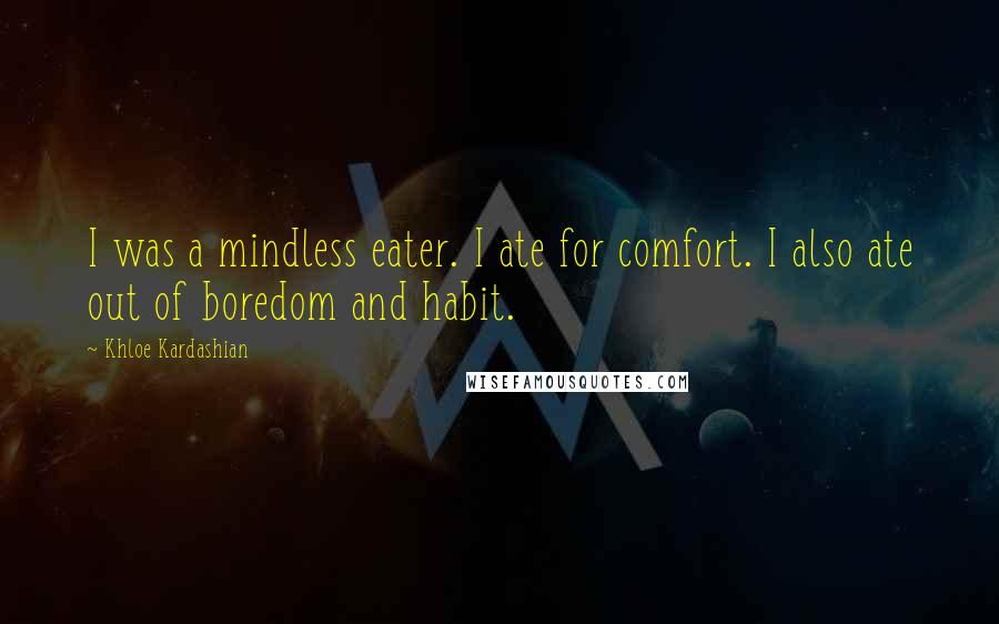 Khloe Kardashian Quotes: I was a mindless eater. I ate for comfort. I also ate out of boredom and habit.