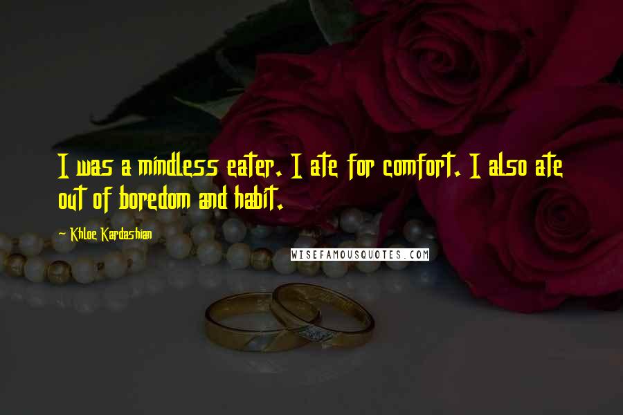 Khloe Kardashian Quotes: I was a mindless eater. I ate for comfort. I also ate out of boredom and habit.