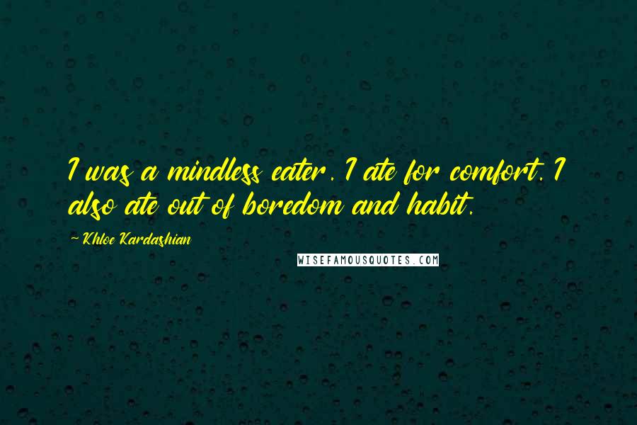 Khloe Kardashian Quotes: I was a mindless eater. I ate for comfort. I also ate out of boredom and habit.