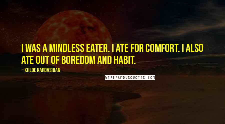 Khloe Kardashian Quotes: I was a mindless eater. I ate for comfort. I also ate out of boredom and habit.
