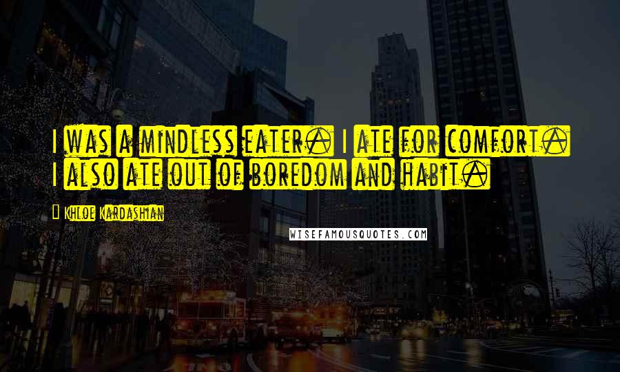 Khloe Kardashian Quotes: I was a mindless eater. I ate for comfort. I also ate out of boredom and habit.
