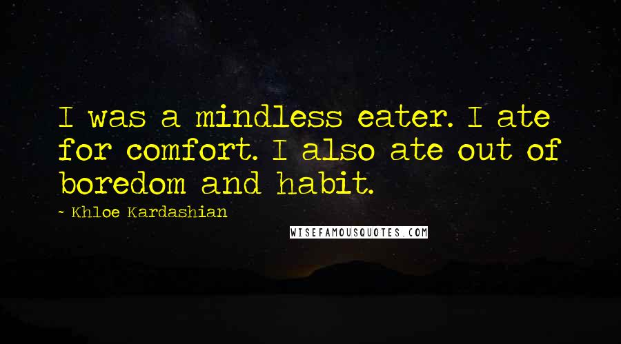 Khloe Kardashian Quotes: I was a mindless eater. I ate for comfort. I also ate out of boredom and habit.