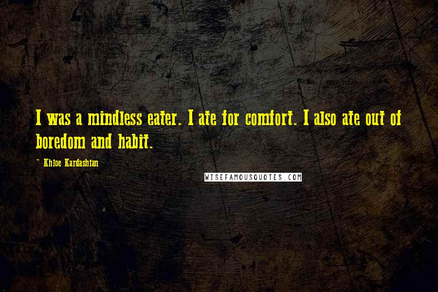 Khloe Kardashian Quotes: I was a mindless eater. I ate for comfort. I also ate out of boredom and habit.