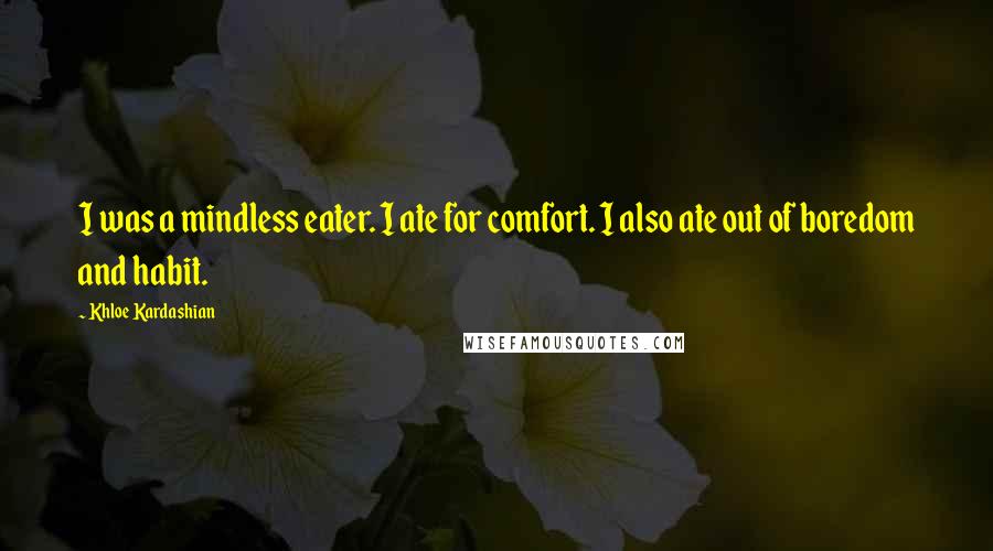 Khloe Kardashian Quotes: I was a mindless eater. I ate for comfort. I also ate out of boredom and habit.