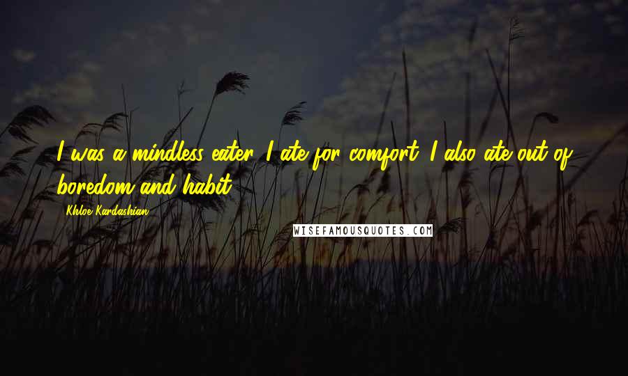 Khloe Kardashian Quotes: I was a mindless eater. I ate for comfort. I also ate out of boredom and habit.
