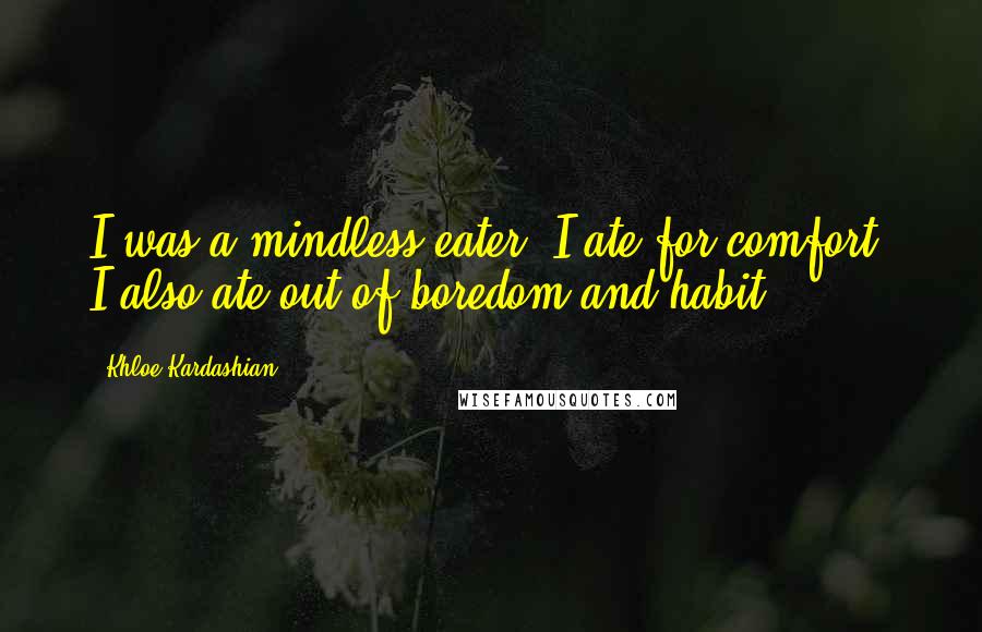 Khloe Kardashian Quotes: I was a mindless eater. I ate for comfort. I also ate out of boredom and habit.