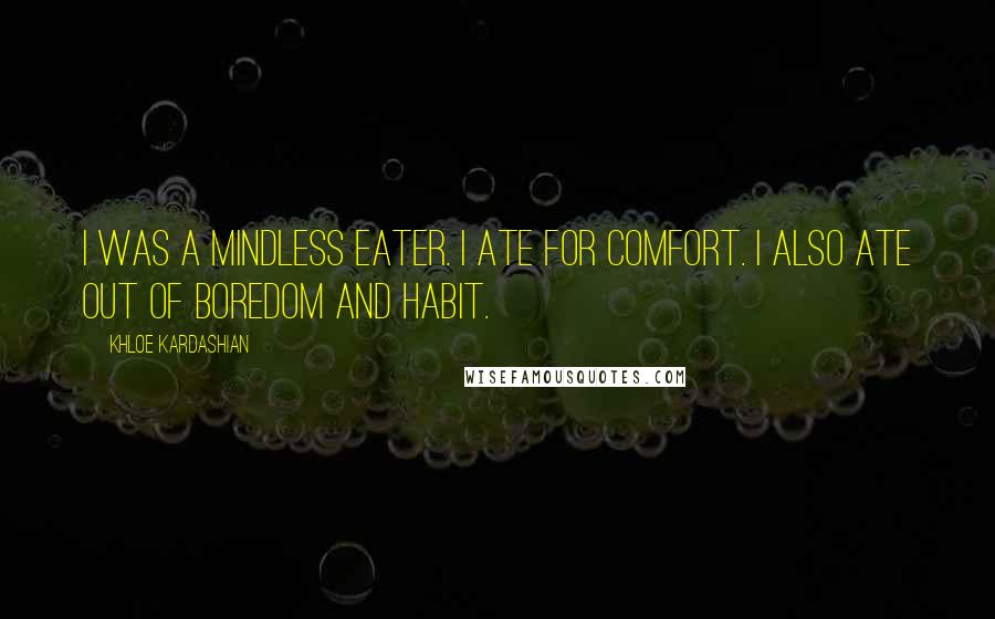 Khloe Kardashian Quotes: I was a mindless eater. I ate for comfort. I also ate out of boredom and habit.