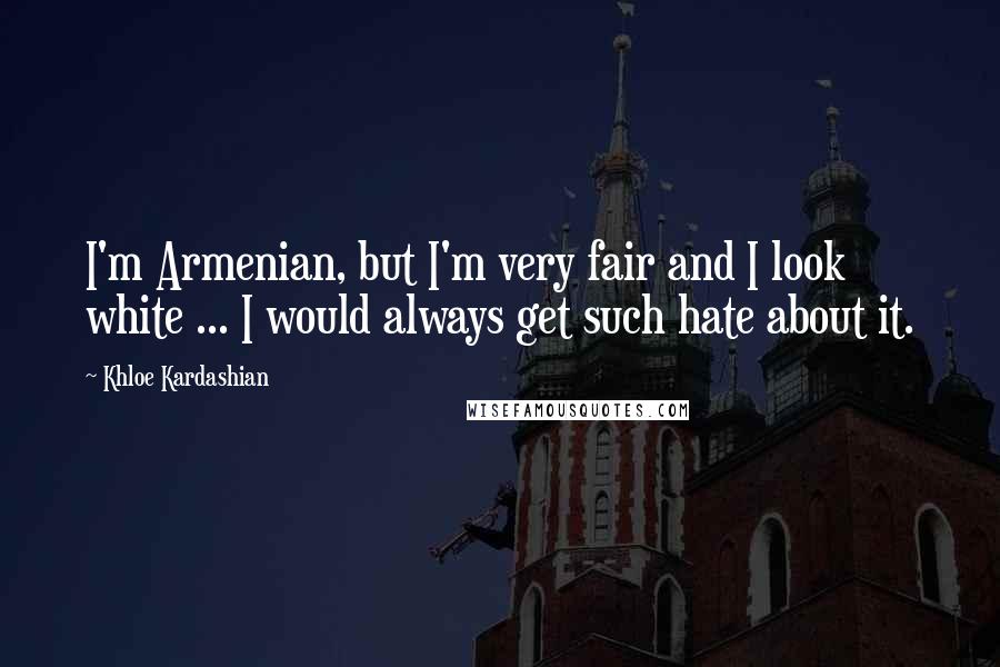 Khloe Kardashian Quotes: I'm Armenian, but I'm very fair and I look white ... I would always get such hate about it.