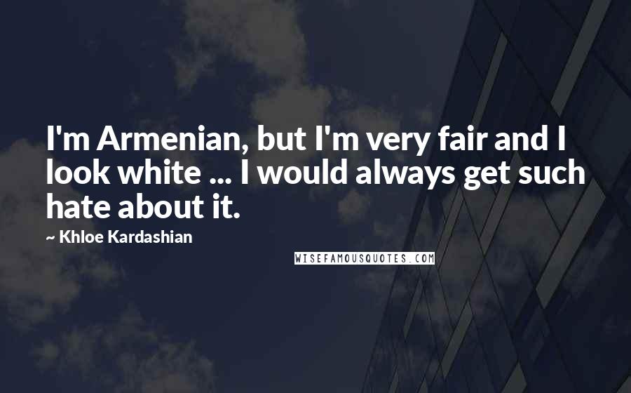 Khloe Kardashian Quotes: I'm Armenian, but I'm very fair and I look white ... I would always get such hate about it.