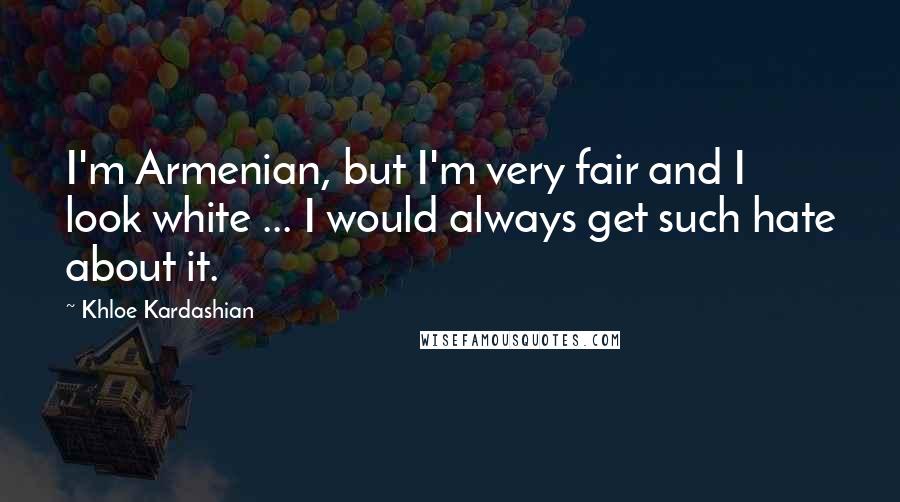 Khloe Kardashian Quotes: I'm Armenian, but I'm very fair and I look white ... I would always get such hate about it.