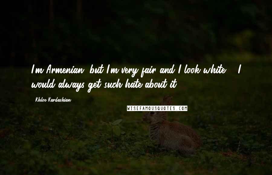 Khloe Kardashian Quotes: I'm Armenian, but I'm very fair and I look white ... I would always get such hate about it.