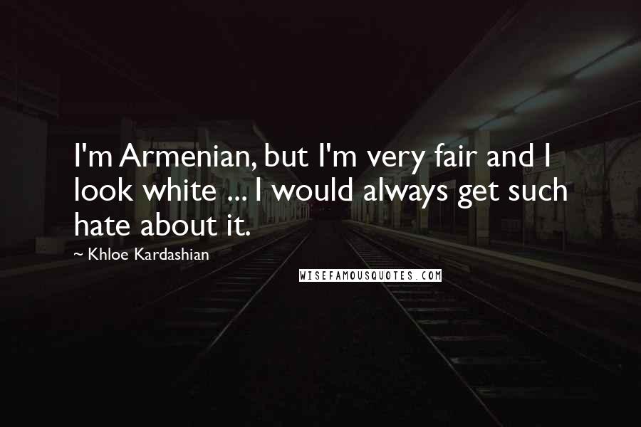 Khloe Kardashian Quotes: I'm Armenian, but I'm very fair and I look white ... I would always get such hate about it.