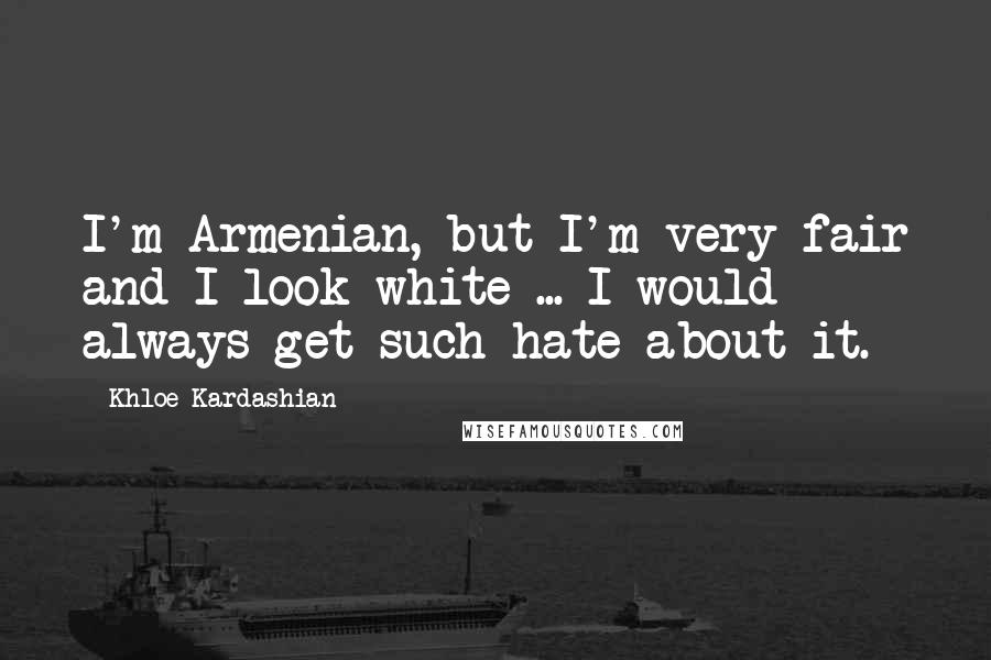 Khloe Kardashian Quotes: I'm Armenian, but I'm very fair and I look white ... I would always get such hate about it.