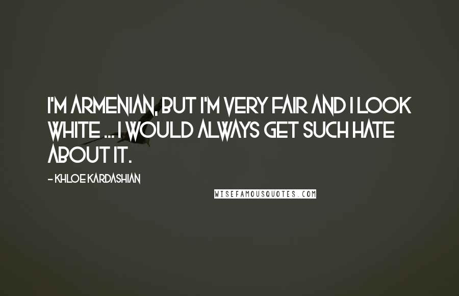 Khloe Kardashian Quotes: I'm Armenian, but I'm very fair and I look white ... I would always get such hate about it.