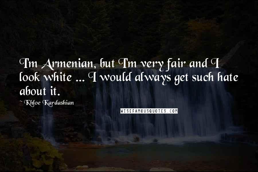 Khloe Kardashian Quotes: I'm Armenian, but I'm very fair and I look white ... I would always get such hate about it.