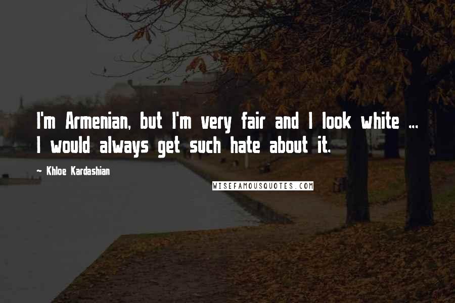 Khloe Kardashian Quotes: I'm Armenian, but I'm very fair and I look white ... I would always get such hate about it.