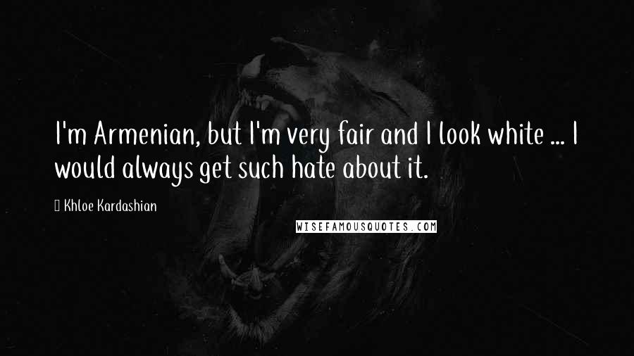 Khloe Kardashian Quotes: I'm Armenian, but I'm very fair and I look white ... I would always get such hate about it.